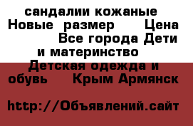 сандалии кожаные. Новые. размер 20 › Цена ­ 1 300 - Все города Дети и материнство » Детская одежда и обувь   . Крым,Армянск